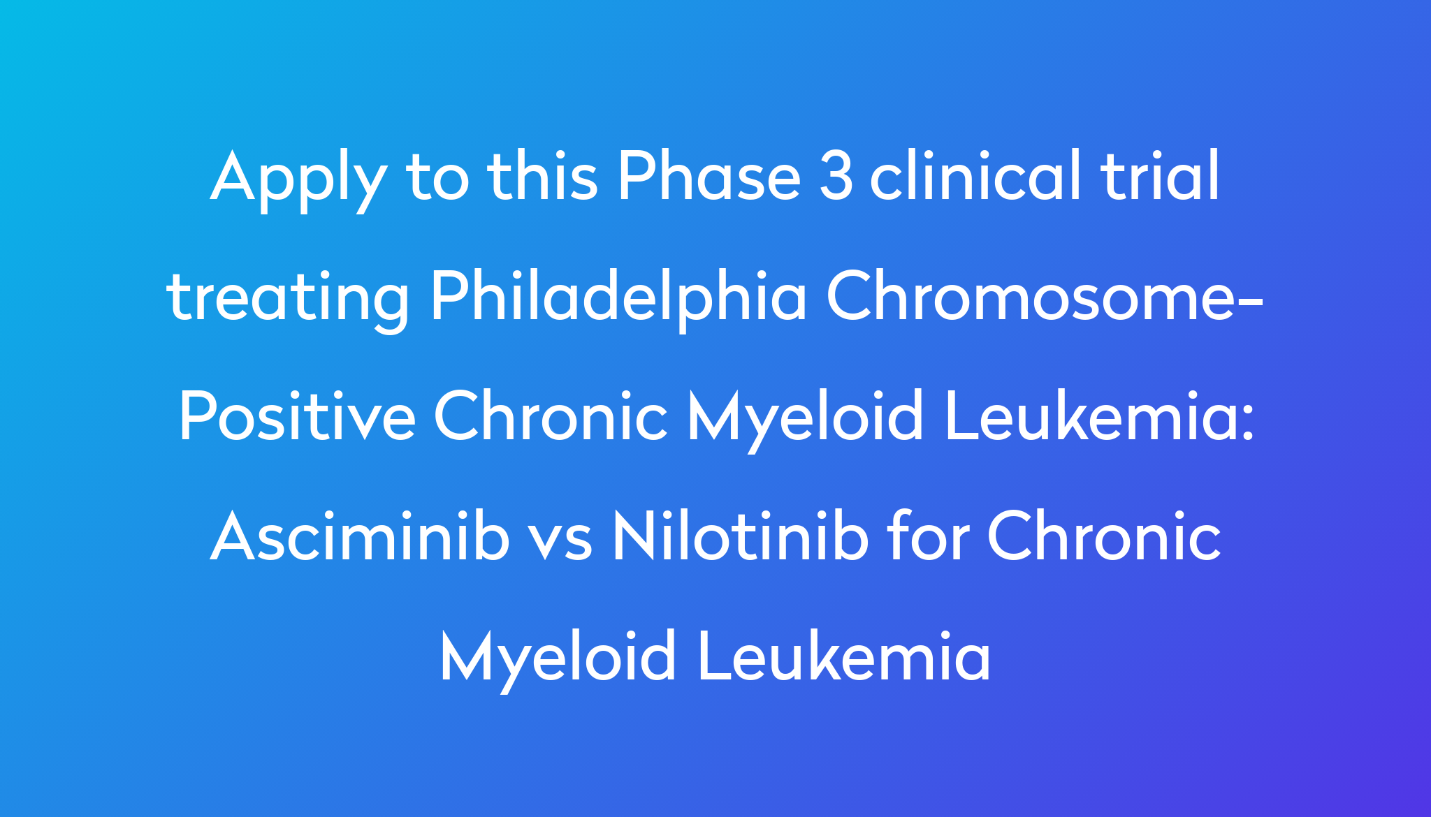 Asciminib vs Nilotinib for Chronic Myeloid Leukemia Clinical Trial 2024